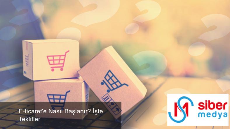 E-ticaret'e Nasıl Başlanır? İşte Teklifler