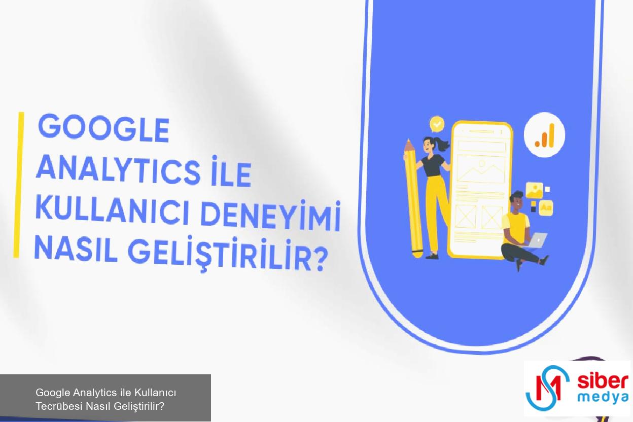 Google Analytics ile Kullanıcı Tecrübesi Nasıl Geliştirilir? 