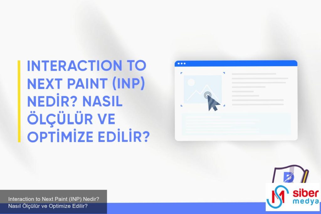 Interaction to Next Paint (INP) Nedir? Nasıl Ölçülür ve Optimize Edilir?