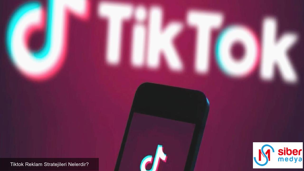 Tiktok Reklam Stratejileri Nelerdir?