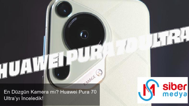 En Düzgün Kamera mı? Huawei Pura 70 Ultra’yı İnceledik!