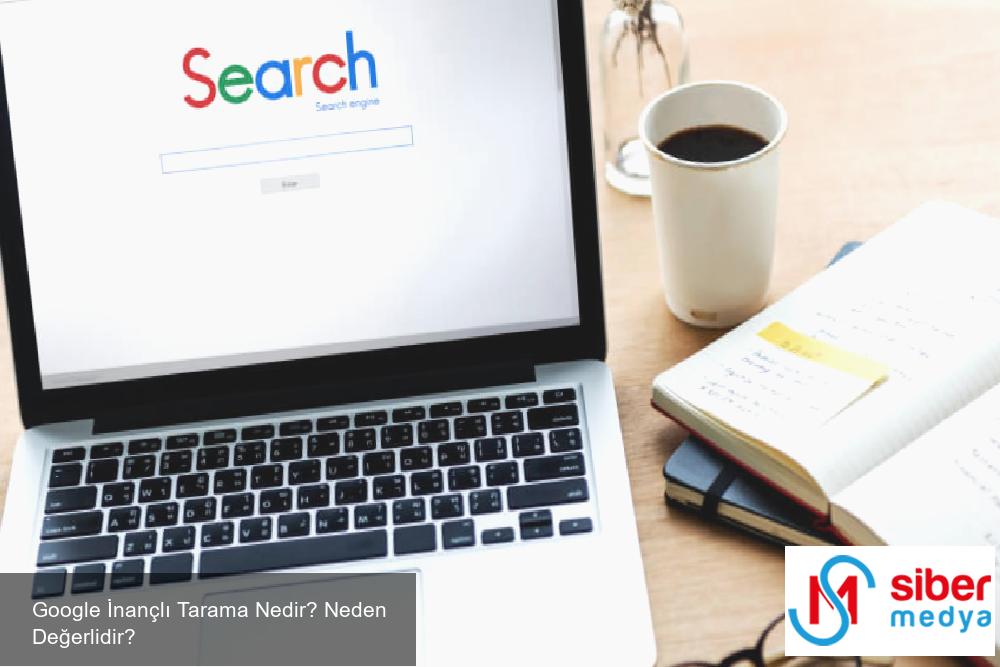 Google İnançlı Tarama Nedir? Neden Değerlidir?