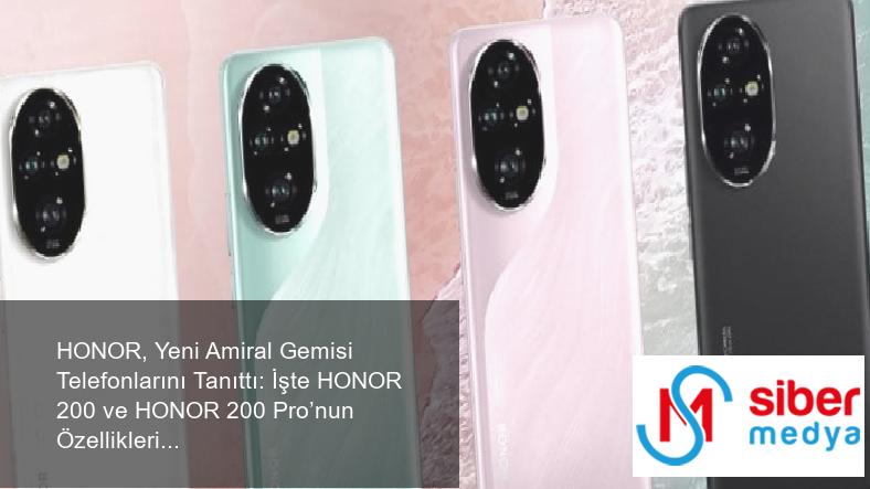 HONOR, Yeni Amiral Gemisi Telefonlarını Tanıttı: İşte HONOR 200 ve HONOR 200 Pro’nun Özellikleri