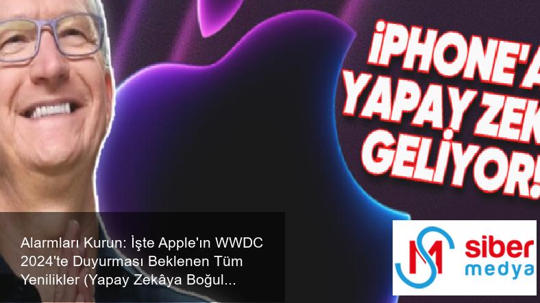 Alarmları Kurun: İşte Apple'ın WWDC 2024'te Duyurması Beklenen Tüm Yenilikler (Yapay Zekâya Boğulacağız)